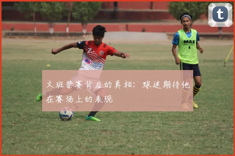 文班禁赛背后的真相：球迷期待他在赛场上的表现