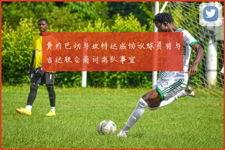 费内巴切与坎特达成协议球员将与吉达联合商讨离队事宜