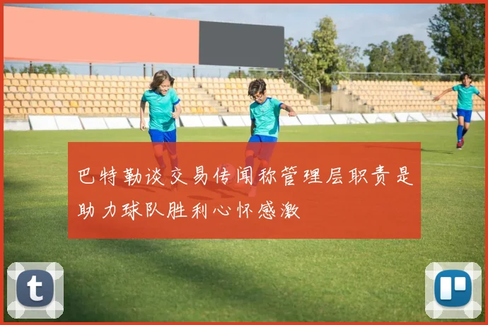巴特勒谈交易传闻称管理层职责是助力球队胜利心怀感激