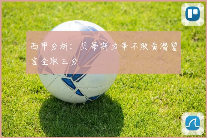 西甲分析：贝蒂斯力争不败黄潜誓言全取三分